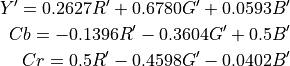Y' = 0.2627R' + 0.6780G' + 0.0593B'
Cb = -0.1396R' - 0.3604G' + 0.5B'
Cr = 0.5R' - 0.4598G' - 0.0402B'