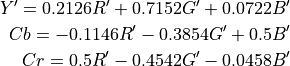 Y' = 0.2126R' + 0.7152G' + 0.0722B'
Cb = -0.1146R' - 0.3854G' + 0.5B'
Cr = 0.5R' - 0.4542G' - 0.0458B'